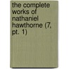 The Complete Works Of Nathaniel Hawthorne (7, Pt. 1) by Nathaniel Hawthorne