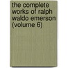 The Complete Works Of Ralph Waldo Emerson (Volume 6) by Ralph Waldo Emerson