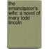 The Emancipator's Wife: A Novel Of Mary Todd Lincoln
