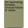 The Fascinating, Fantastic Unusual History of Robots door Sean McCollum