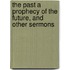 The Past A Prophecy Of The Future, And Other Sermons