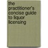 The Practitioner's Concise Guide To Liquor Licensing