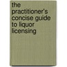 The Practitioner's Concise Guide To Liquor Licensing door Constance Cassidy