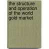 The Structure And Operation Of The World Gold Market by Gary O'Callaghan