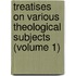 Treatises On Various Theological Subjects (Volume 1)