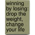 Winning By Losing: Drop The Weight, Change Your Life