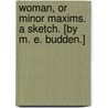 Woman, Or Minor Maxims. A Sketch. [By M. E. Budden.] by Maria Elizabeth Budden