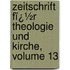 Zeitschrift Fï¿½R Theologie Und Kirche, Volume 13