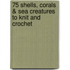 75 Shells, Corals & Sea Creatures To Knit And Crochet door Jessica Polka