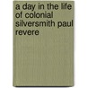 A Day in the Life of Colonial Silversmith Paul Revere by Andrea P. Smith