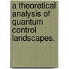 A Theoretical Analysis Of Quantum Control Landscapes. door Michael M. Hsieh