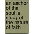 An Anchor Of The Soul; A Study Of The Nature Of Faith