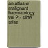 An Atlas of Malignant Haematology Vol 2 - Slide Atlas