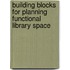Building Blocks For Planning Functional Library Space