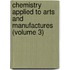 Chemistry Applied To Arts And Manufactures (Volume 3)