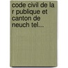 Code Civil De La R Publique Et Canton De Neuch Tel... by Neuch Tel (Canton) -