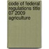 Code of Federal Regulations Title 07 2009 Agriculture
