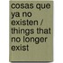 Cosas que ya no existen / Things That No Longer Exist