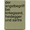 Der Angstbegriff Bei Kirkegaard, Heidegger Und Sartre door Anna-Cathrin Esser