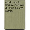 Etude Sur Le Libraire Parisien Du Xiiie Au Xve Siecle door Paul Delalain