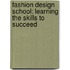 Fashion Design School: Learning The Skills To Succeed
