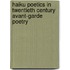 Haiku Poetics In Twentieth Century Avant-Garde Poetry