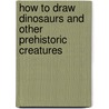 How To Draw Dinosaurs and Other Prehistoric Creatures door Mark Bergin