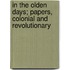 In The Olden Days; Papers, Colonial And Revolutionary