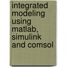 Integrated Modeling Using Matlab, Simulink And Comsol door Jos Van Schijndel