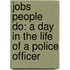Jobs People Do: A Day In The Life Of A Police Officer