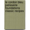 Le Cordon Bleu Patisserie Foundations Classic Recipes by The Chefs of Le Cordon Bleu