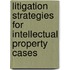 Litigation Strategies For Intellectual Property Cases