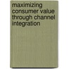 Maximizing Consumer Value Through Channel Integration door Elena Bernard