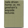 Nails Driven Home; Or, Mr. Gresham's Wayside Lectures door George Etell Sargent