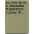 Oeuvres De M. Le Chancelier D'Aguesseau, Volume 10...