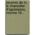 Oeuvres De M. Le Chancelier D'Aguesseau, Volume 19...