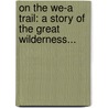 On The We-A Trail: A Story Of The Great Wilderness... door Caroline Virginia Krout