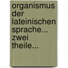 Organismus Der Lateinischen Sprache... Zwei Theile... door Anton Schmitt