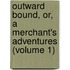 Outward Bound, Or, A Merchant's Adventures (Volume 1)