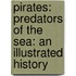 Pirates: Predators Of The Sea: An Illustrated History