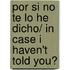 Por si no te lo he dicho/ In Case I Haven't Told You?