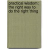 Practical Wisdom: The Right Way To Do The Right Thing by Kenneth Sharpe