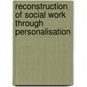 Reconstruction Of Social Work Through Personalisation door Felix U.A. Ugwumadu