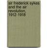Sir Frederick Sykes and the Air Revolution, 1912-1918 door Lieutenant-Colonel Eric Ash
