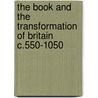 The Book And The Transformation Of Britain C.550-1050 by Michelle P. Brown