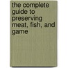 The Complete Guide to Preserving Meat, Fish, and Game by Kenneth V. Oster