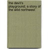 The Devil's Playground; A Story Of The Wild Northwest door Sargeant John MacKie