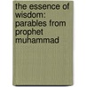 The Essence Of Wisdom: Parables From Prophet Muhammad by Kemal Turan