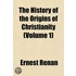 The History Of The Origins Of Christianity (Volume 1)