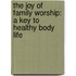 The Joy Of Family Worship: A Key To Healthy Body Life